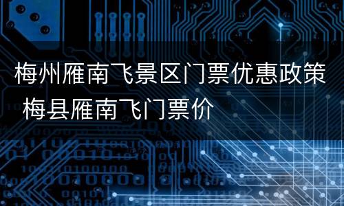 梅州雁南飞景区门票优惠政策 梅县雁南飞门票价