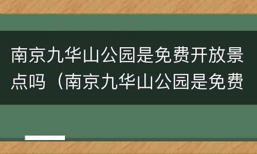南京九华山公园是免费开放景点吗（南京九华山公园是免费开放景点吗多少钱）