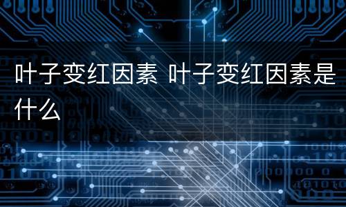 叶子变红因素 叶子变红因素是什么