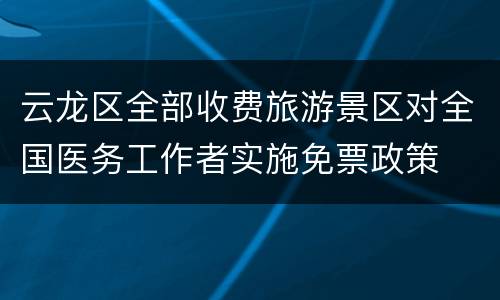 云龙区全部收费旅游景区对全国医务工作者实施免票政策