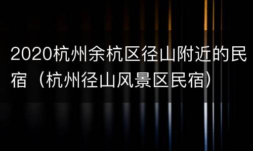 2020杭州余杭区径山附近的民宿（杭州径山风景区民宿）