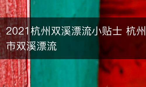 2021杭州双溪漂流小贴士 杭州市双溪漂流
