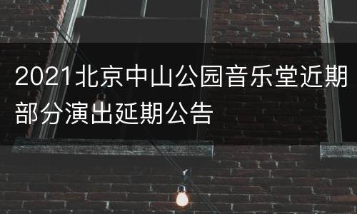 2021北京中山公园音乐堂近期部分演出延期公告