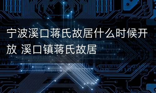 宁波溪口蒋氏故居什么时候开放 溪口镇蒋氏故居
