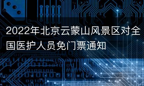 2022年北京云蒙山风景区对全国医护人员免门票通知