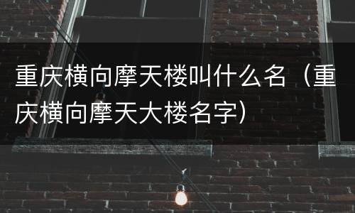 重庆横向摩天楼叫什么名（重庆横向摩天大楼名字）