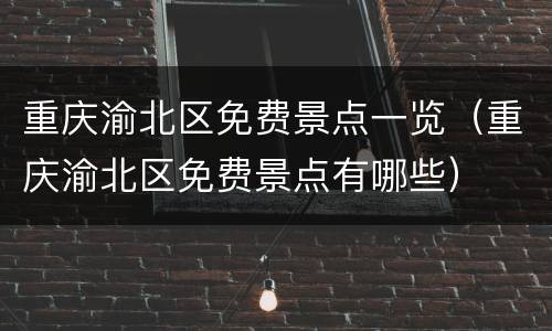 重庆渝北区免费景点一览（重庆渝北区免费景点有哪些）