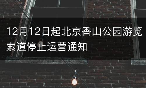 12月12日起北京香山公园游览索道停止运营通知