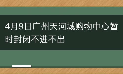4月9日广州天河城购物中心暂时封闭不进不出