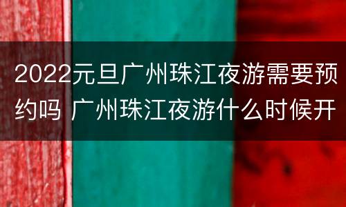 2022元旦广州珠江夜游需要预约吗 广州珠江夜游什么时候开始