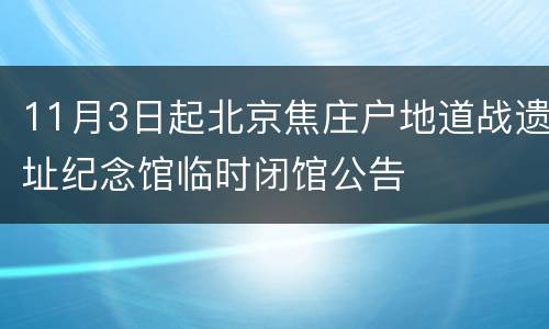 11月3日起北京焦庄户地道战遗址纪念馆临时闭馆公告