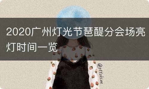 2020广州灯光节琶醍分会场亮灯时间一览