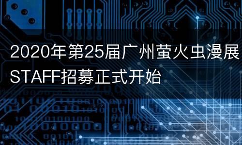 2020年第25届广州萤火虫漫展STAFF招募正式开始