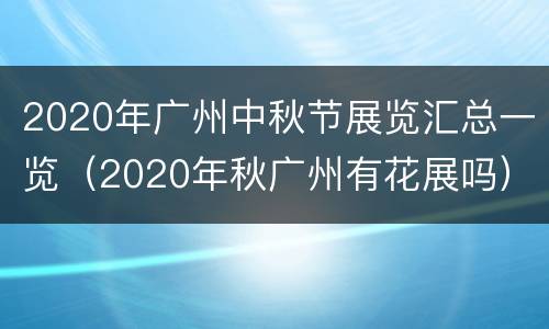 2020年广州中秋节展览汇总一览（2020年秋广州有花展吗）