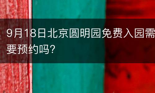 9月18日北京圆明园免费入园需要预约吗?