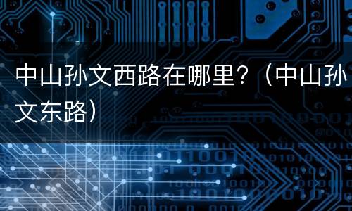 中山孙文西路在哪里?（中山孙文东路）