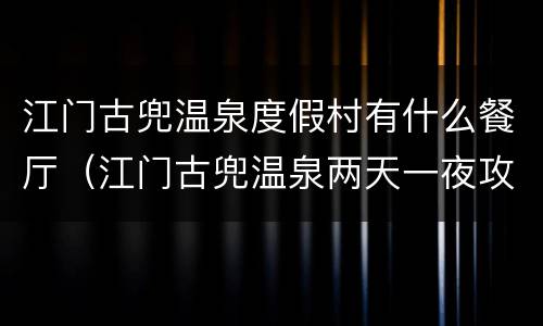 江门古兜温泉度假村有什么餐厅（江门古兜温泉两天一夜攻略）