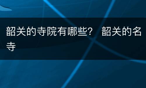 韶关的寺院有哪些？ 韶关的名寺