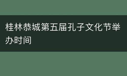 桂林恭城第五届孔子文化节举办时间