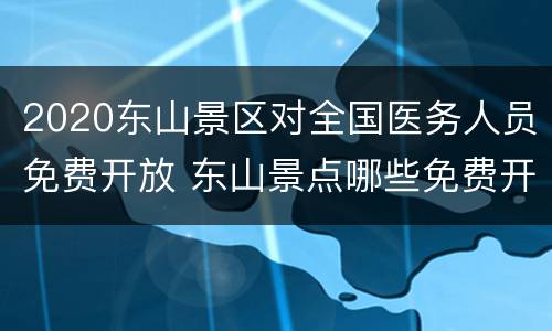 2020东山景区对全国医务人员免费开放 东山景点哪些免费开放