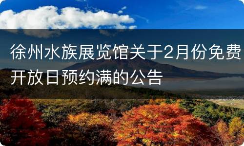 徐州水族展览馆关于2月份免费开放日预约满的公告