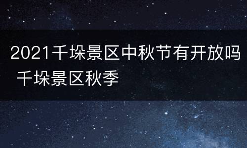 2021千垛景区中秋节有开放吗 千垛景区秋季