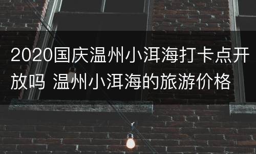 2020国庆温州小洱海打卡点开放吗 温州小洱海的旅游价格