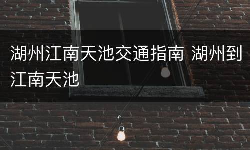 湖州江南天池交通指南 湖州到江南天池