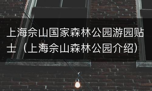 上海佘山国家森林公园游园贴士（上海佘山森林公园介绍）