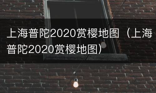 上海普陀2020赏樱地图（上海普陀2020赏樱地图）