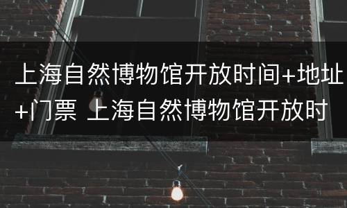 上海自然博物馆开放时间+地址+门票 上海自然博物馆开放时间表