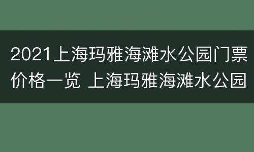 2021上海玛雅海滩水公园门票价格一览 上海玛雅海滩水公园什么时候开放