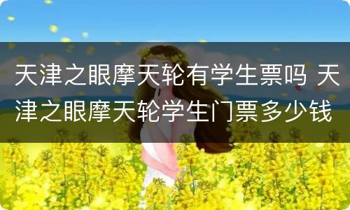 天津之眼摩天轮有学生票吗 天津之眼摩天轮学生门票多少钱