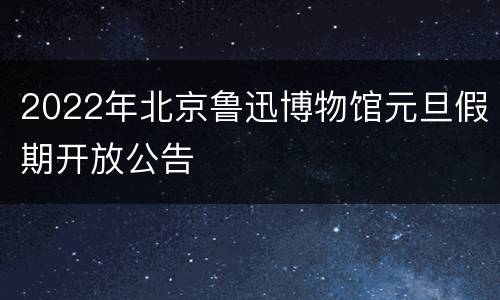 2022年北京鲁迅博物馆元旦假期开放公告