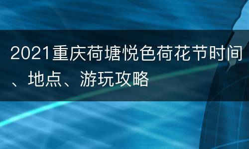 2021重庆荷塘悦色荷花节时间、地点、游玩攻略