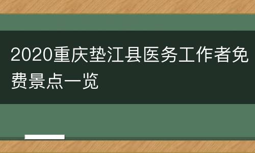 2020重庆垫江县医务工作者免费景点一览