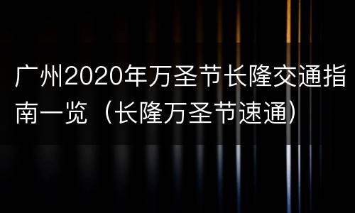 广州2020年万圣节长隆交通指南一览（长隆万圣节速通）