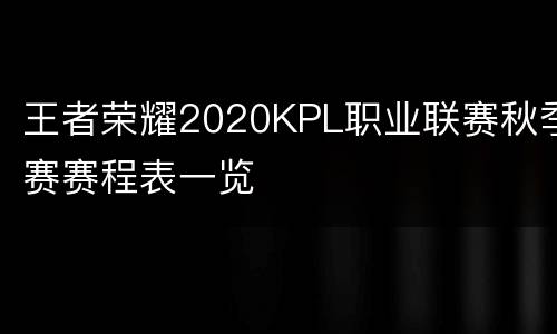 王者荣耀2020KPL职业联赛秋季赛赛程表一览
