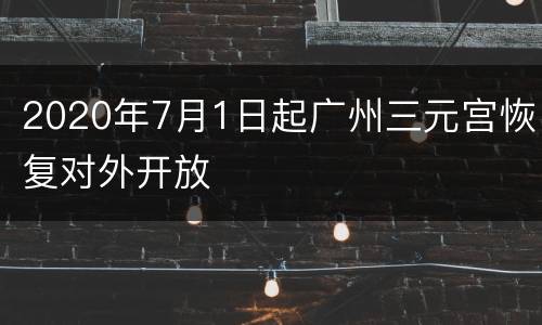 2020年7月1日起广州三元宫恢复对外开放