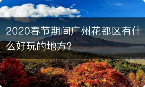 2020春节期间广州花都区有什么好玩的地方？