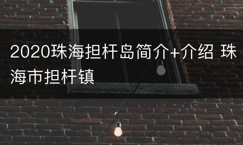 2020珠海担杆岛简介+介绍 珠海市担杆镇