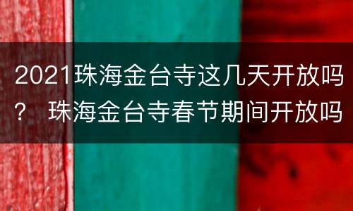 2021珠海金台寺这几天开放吗？ 珠海金台寺春节期间开放吗