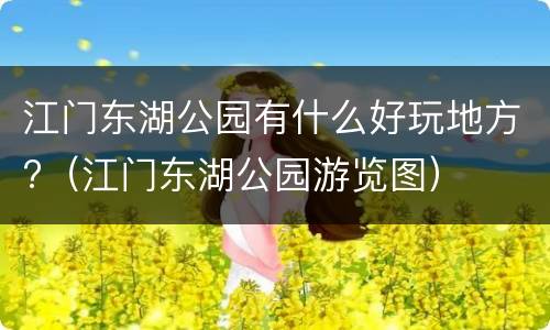 江门东湖公园有什么好玩地方?（江门东湖公园游览图）