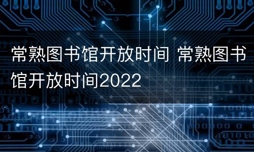 常熟图书馆开放时间 常熟图书馆开放时间2022