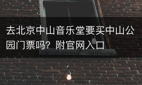 去北京中山音乐堂要买中山公园门票吗？附官网入口