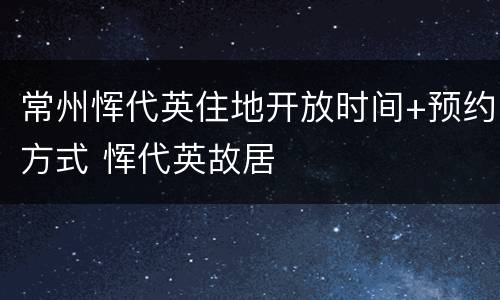 常州恽代英住地开放时间+预约方式 恽代英故居