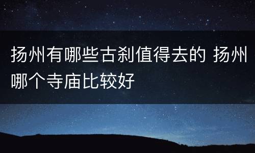 扬州有哪些古刹值得去的 扬州哪个寺庙比较好
