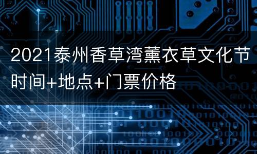 2021泰州香草湾薰衣草文化节时间+地点+门票价格