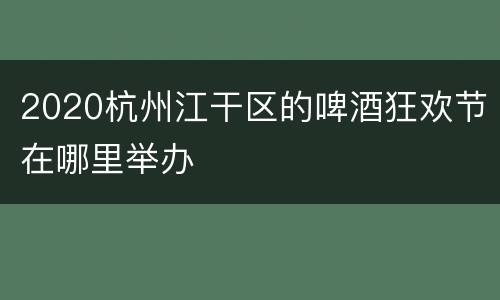 2020杭州江干区的啤酒狂欢节在哪里举办