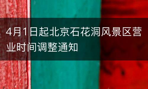 4月1日起北京石花洞风景区营业时间调整通知